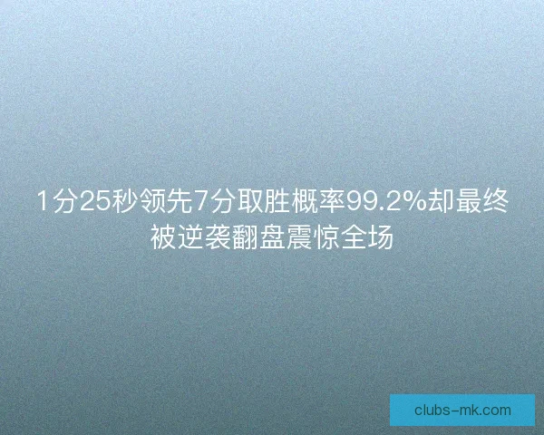 1分25秒领先7分取胜概率99.2%却最终被逆袭翻盘震惊全场