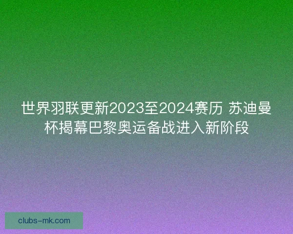 世界羽联更新2023至2024赛历 苏迪曼杯揭幕巴黎奥运备战进入新阶段